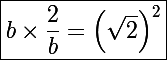 \Large\boxed{b\times\frac{2}{b}=\left(\sqrt2\right)^2}